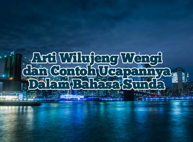 Arti Wilujeng Wengi dan Contoh Ucapannya Dalam Bahasa Sunda