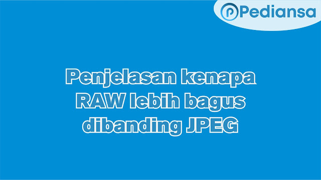 Penjelasan kenapa RAW lebih bagus dibanding JPEG