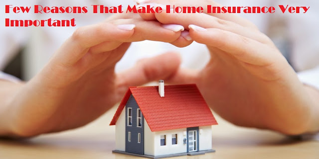 Few Reasons That Make Home Insurance Very Important