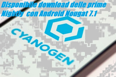 Elenco smartphone compatibili prime Nightly CyanogenMod 14.1 con Nougat 7