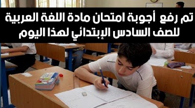 تم رفع  أجوبة امتحان مادة اللغة العربية للصف السادس الإبتدائي لهذا اليوم