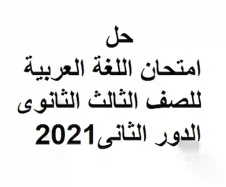 حل امتحان اللغة العربية للصف الثالث الثانوى الدور الثانى2021