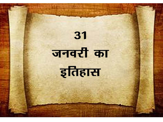 31 जनवरी का इतिहास 2023 :इतिहास में 31 जनवरी की  महत्वपूर्ण घटनाएँ । 31 January  History in Hindi