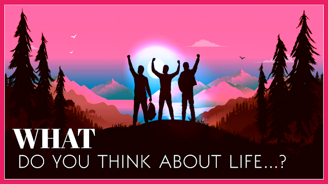 What do you think about life…?