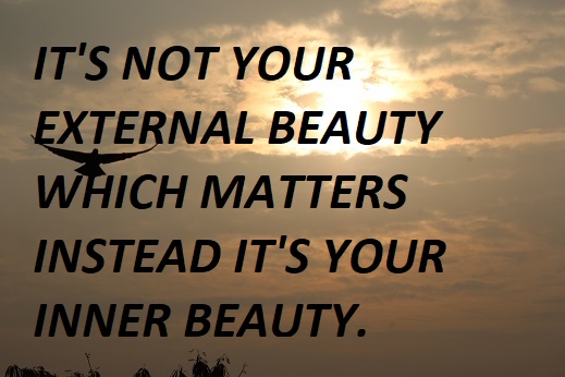IT'S NOT YOUR EXTERNAL BEAUTY WHICH MATTERS INSTEAD IT'S YOUR INNER BEAUTY.