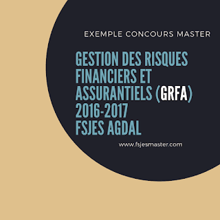 Exemple de Concours Master Gestion des Risques Financiers et Assurantiels (GRFA) 2016-2017 - Fsjes Agdal