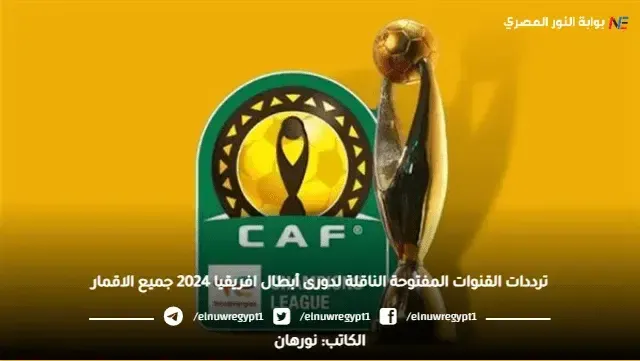 مجانا الان بدون تشفير| ترددات القنوات المفتوحة الناقلة لدورى أبطال افريقيا 2024 جميع الاقمار