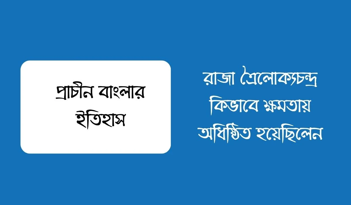 রাজা ত্রৈলোক্যচন্দ্র কিভাবে ক্ষমতায় অধিষ্ঠিত হয়েছিলেন