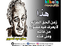 هذا  زمن الحق الضائع  لا يعرف فيه مقتول  من قاتله  ومتى قتله 