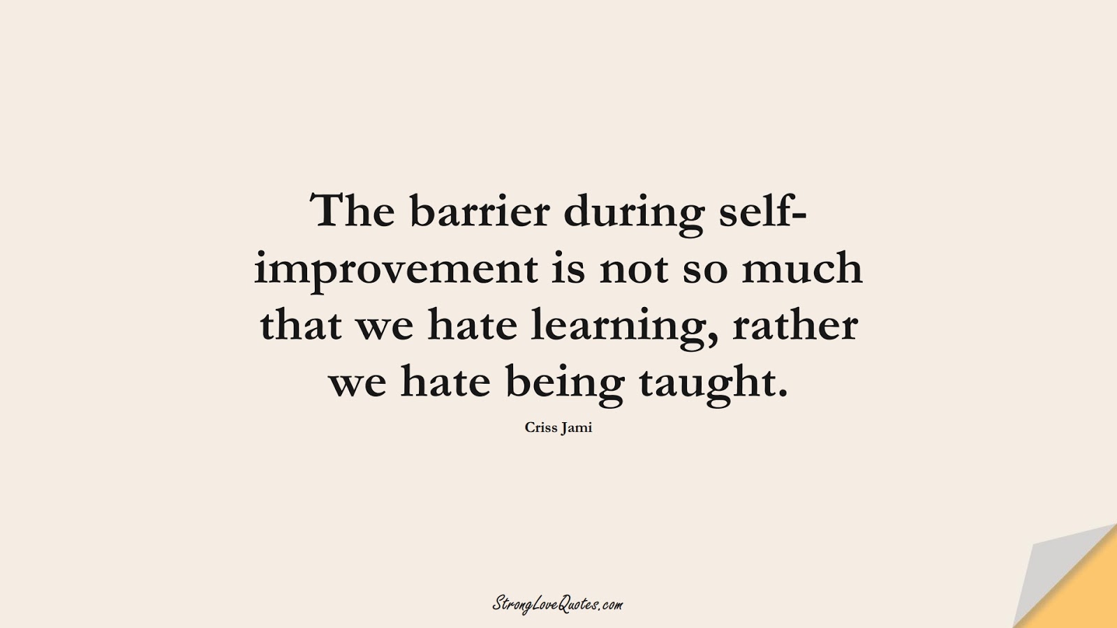 The barrier during self-improvement is not so much that we hate learning, rather we hate being taught. (Criss Jami);  #LearningQuotes