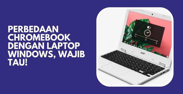 Perbedaan Chromebook dengan Laptop Windows, Wajib Tau!