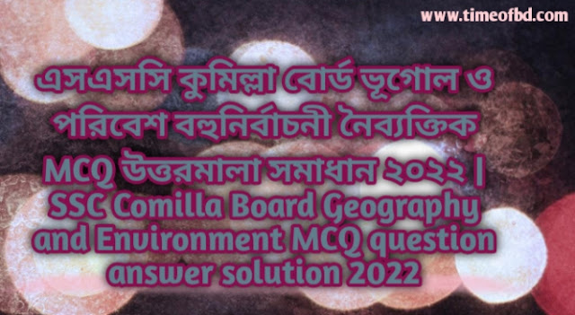 Tag: এসএসসি কুমিল্লা বোর্ড ভূগোল ও পরিবেশ বহুনির্বাচনি (MCQ) উত্তরমালা সমাধান ২০২২, SSC Comilla Board Geography and Environment MCQ Question & Answer 2022,