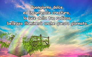 Buongiorno dolce ed incantevole creatura, la luce della tua radiosa bellezza illuminerà anche questa giornata.