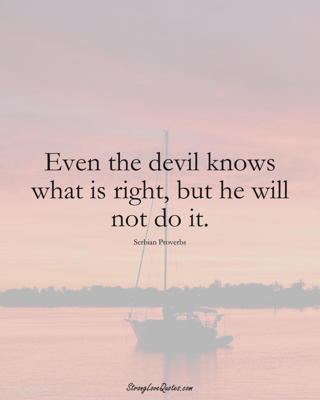 Even the devil knows what is right, but he will not do it. (Serbian Sayings);  #EuropeanSayings