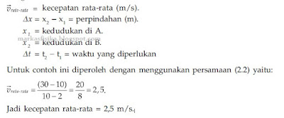 v rata-rata = kecepatan rata-rata (m/s). delta x = x2 - x1 = perpindahan  (m) x1=kedudukan di A x2= kedudukan di B delta t = t2 - t1 = waktu yang diperlukan untuk contoh ini diperoleh dengan menggunakan, yaitu: v rata-rata = (30 -10) / 10-2 = 20 / 8 = 2,5, jadi kecepatan rata-rata = 2,5 m.s