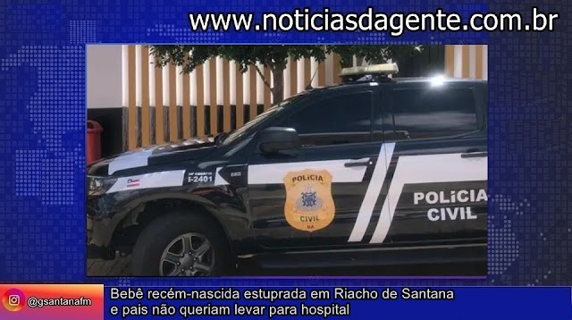 Bebê recém-nascida estuprada em Riacho de Santana e pais não queriam levar para hospital
