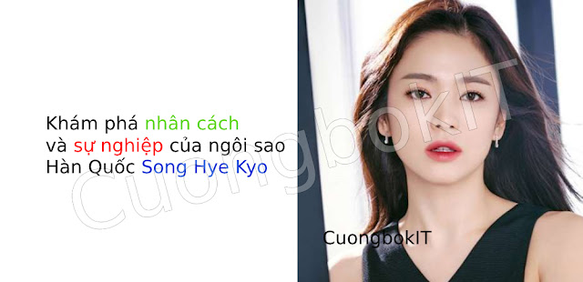 Khám phá nhân cách và sự nghiệp của ngôi sao Hàn Quốc Song Hye Kyo: Từ tài năng đầy tài năng đến chân dung tự nhiên và quyến rũ - CuongbokIT