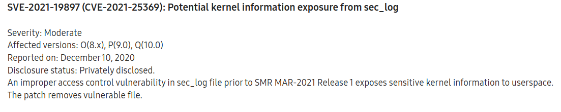 Screenshot of the CVE-2021-25369 entry from Samsung's March 2021 security update. It reads: &quot;SVE-2021-19897 (CVE-2021-25369): Potential kernel information exposure from sec_log  Severity: Moderate Affected versions: O(8.x), P(9.0), Q(10.0) Reported on: December 10, 2020 Disclosure status: Privately disclosed. An improper access control vulnerability in sec_log file prior to SMR MAR-2021 Release 1 exposes sensitive kernel information to userspace. The patch removes vulnerable file.
