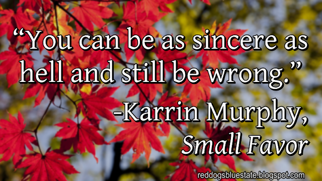 “[Y]ou can be as sincere as hell and still be wrong.” -Karrin Murphy, _Small Favor_