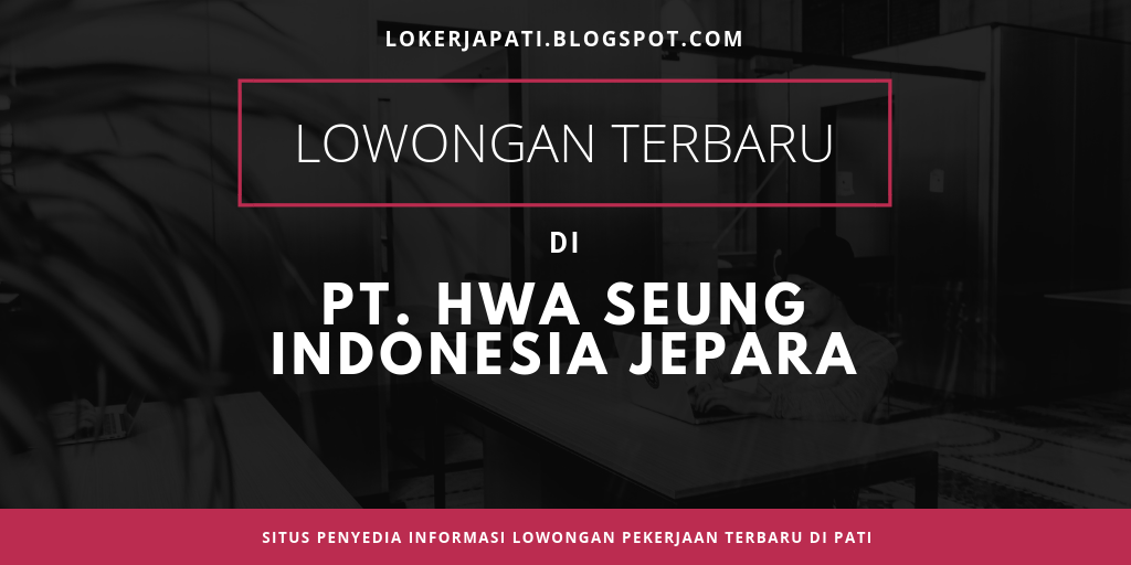 Lowongan terbaru di PT. Hwa Seung Indonesia Jepara ...
