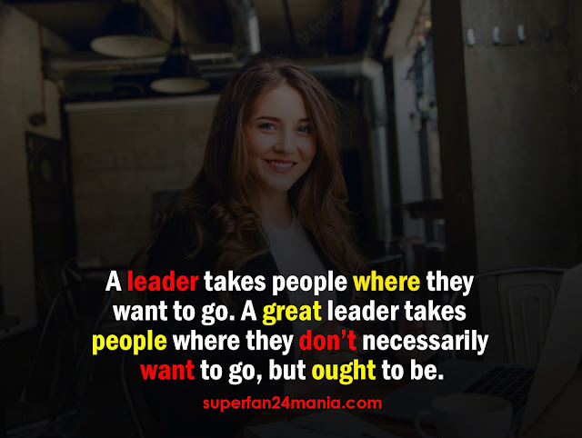 "A leader takes people where they want to go. A great leader takes people where they don’t necessarily want to go, but ought to be."