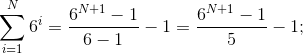 \sum_{i=1}^{N}6^{i}=\frac{6^{N+1}-1}{6-1}-1=\frac{6^{N+1}-1}{5}-1;