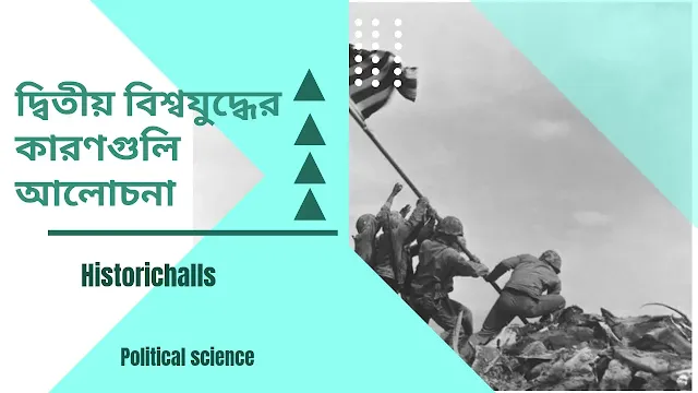দ্বিতীয় বিশ্বযুদ্ধের কারণগুলি আলোচনা কর অথবা দ্বিতীয় বিশ্বযুদ্ধ সম্পর্কে আলোচনা কর