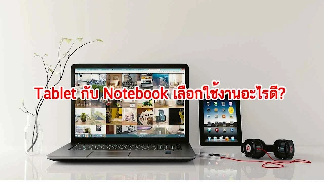 Tablet กับ Notebook เลือกใช้งานอะไรดี?