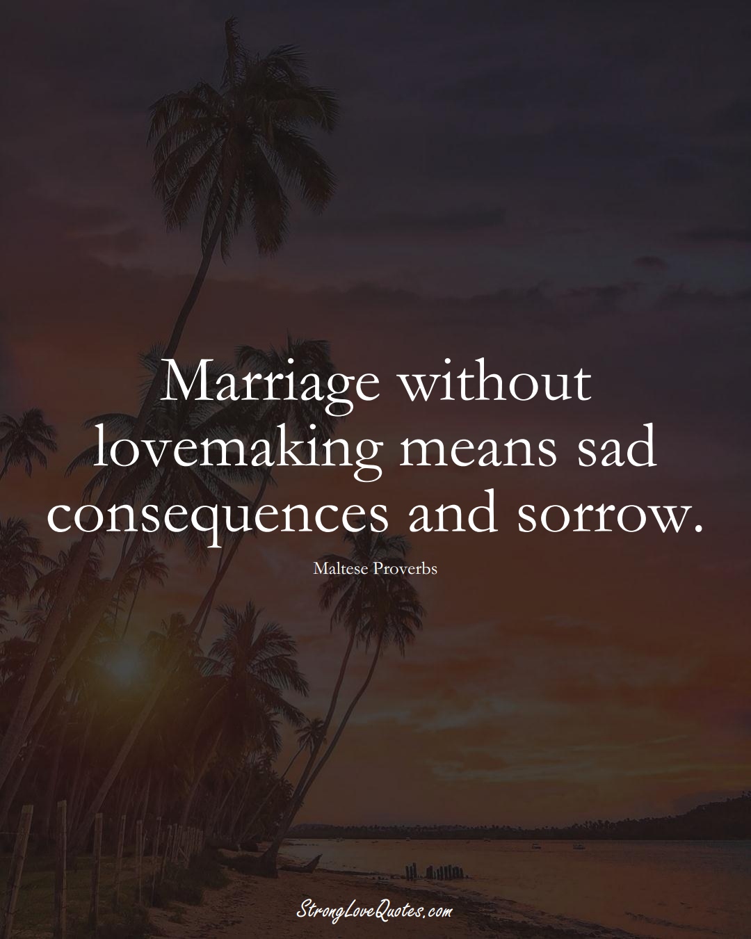Marriage without lovemaking means sad consequences and sorrow. (Maltese Sayings);  #EuropeanSayings