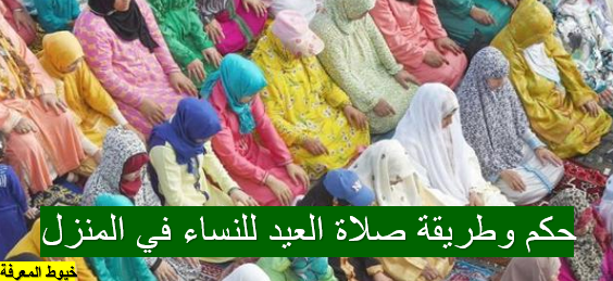 حكم وطريقة صلاة العيد للنساء في المنزل