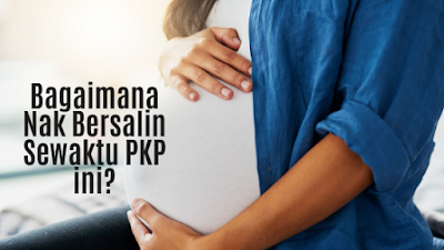 Bagaimana Nak Bersalin Sewaktu PKP ini?