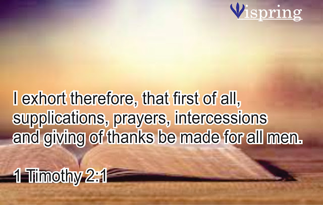 I exhort therefore, that first of all, supplications, prayers, intercessions and giving of thanks be made for all men.  1 Timothy 2:1