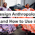 Why you need to know about Design Anthropology and How to Use it