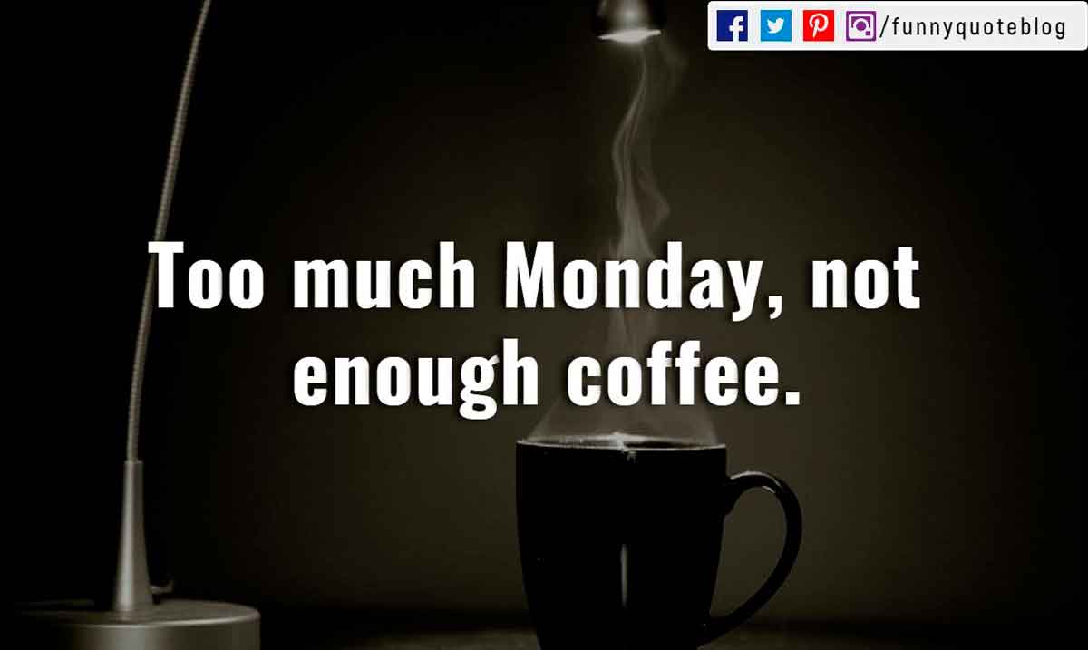 quotes for monday funny, “Too much Monday, not enough coffee.”