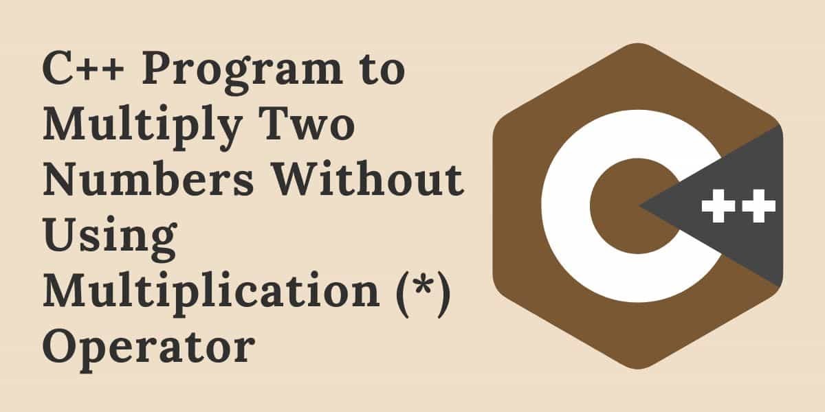 Multiply Two Numbers Without Using Multiplication Operator in C++
