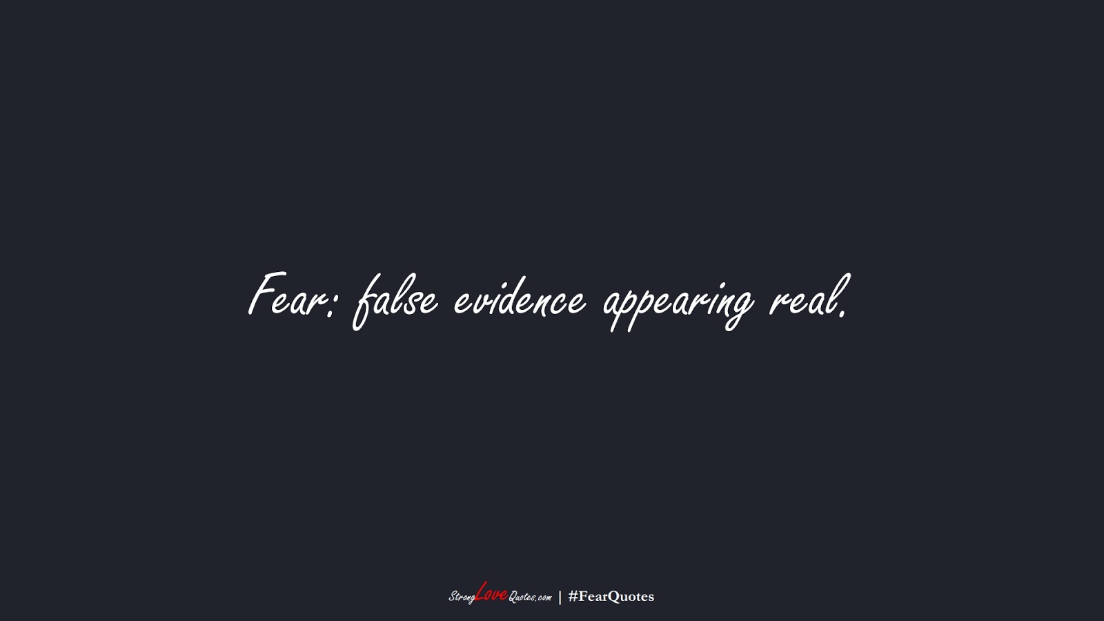 Fear: false evidence appearing real.FALSE
