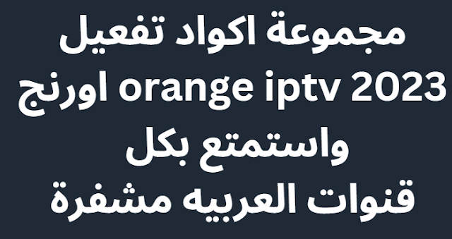 مجموعة اكواد تفعيل orange iptv 2023 اورنج واستمتع بكل قنوات العربيه مشفرة
