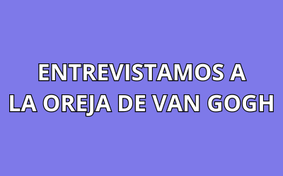 ENTREVISTAMOS A LA OREJA DE VAN GOGH