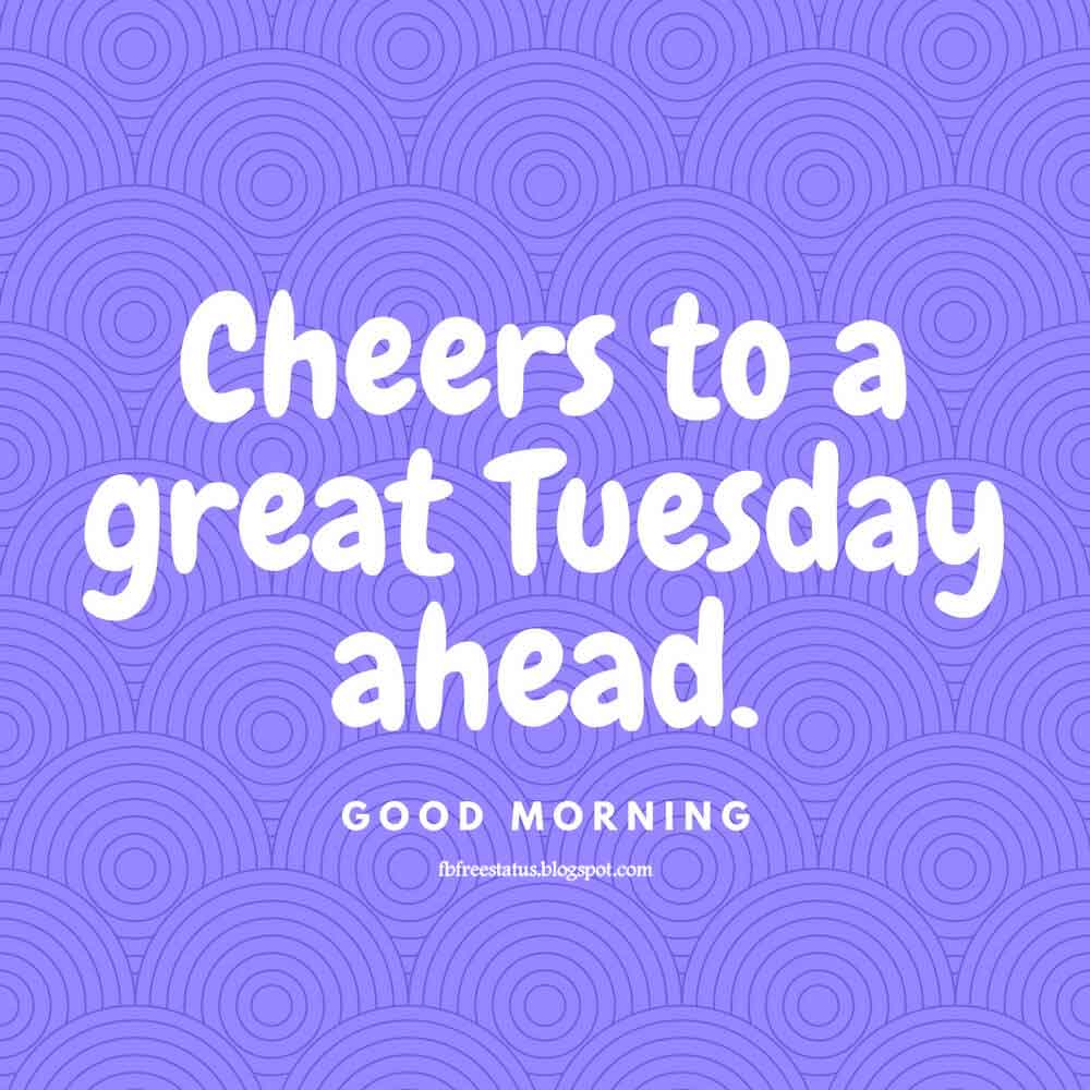 tuesday quotes images, Cheers to a great Tuesday ahead. Good morning.