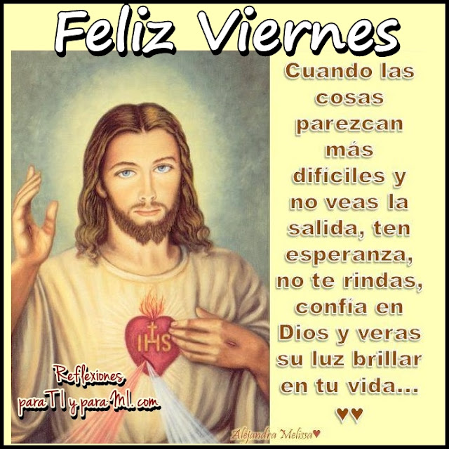  FELIZ VIERNES    Cuando las cosas parezcan más difíciles  y no veas la salida, ten esperanza,  no te rindas, confía en Dios  y verás su luz brillar en tu vida...