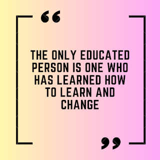The only educated person is one who has learned how to learn and change