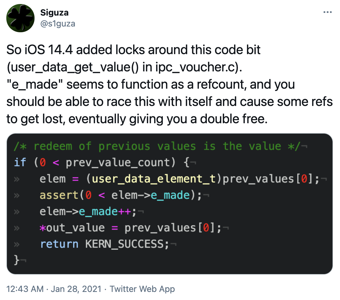 "So iOS 14.4 added locks around this code bit (user_data_get_value() in ipc_voucher.c). "e_made" seems to function as a refcount, and you should be able to race this with itself and cause some refs to get lost, eventually giving you a double free"