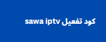 كود تفعيل sawa iptv 2024 اعادة تنشيط الاجهزة المتوقفة