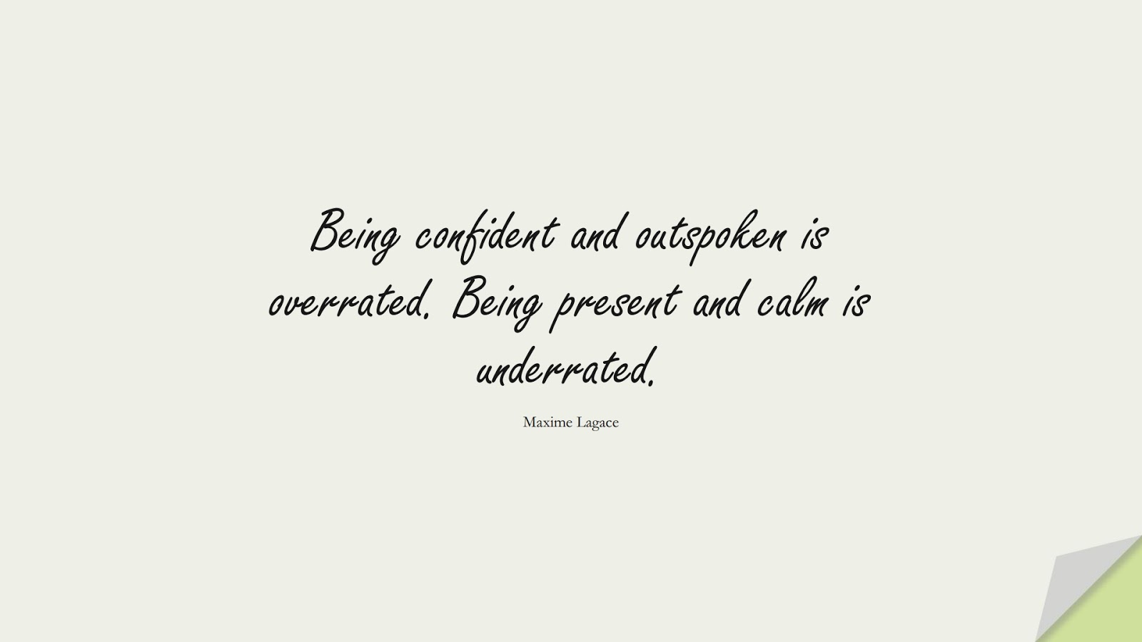 Being confident and outspoken is overrated. Being present and calm is underrated. (Maxime Lagace);  #CalmQuotes