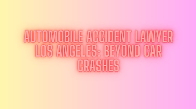 Automobile Accident Lawyer Los Angeles Beyond Car Crashes