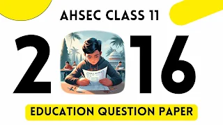 AHSEC Class 11 Education Question Paper 2016 [H.S 1st Year Education Question Papers]