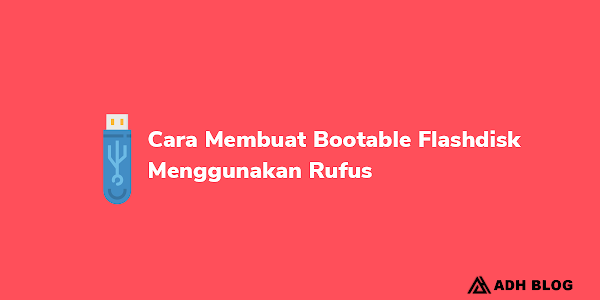 Cara Menggunakan Rufus Untuk Membuat Bootable Flashdisk Windows 7, 8, dan 10