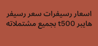 اسعار رسيفرات 2024 سعر رسيفر هايبر t500 بجميع مشتملاته