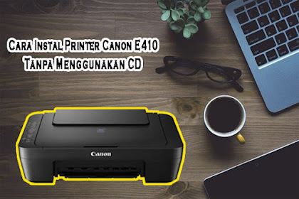 Cara Instal Printer Canon E410 Tanpa CD Dengan Mudah