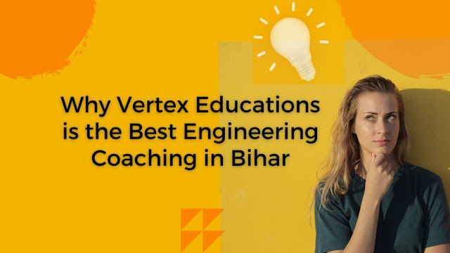 Why Vertex Educations is the Best Engineering Coaching in Bihar